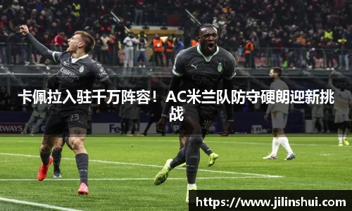 卡佩拉入驻千万阵容！AC米兰队防守硬朗迎新挑战