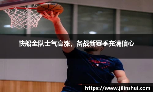 快船全队士气高涨，备战新赛季充满信心